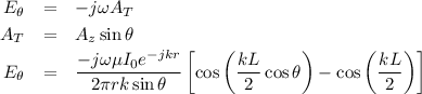 \begin{eqnarray*}
E_\theta &=& -j \omega A_T \\
A_T &=& A_z \sin \theta \\
E_\theta &=& \frac{-j \omega \mu I_0 e^{-jkr}}{2\pi r k \sin \theta} \left [ \cos \left (\frac{kL}{2} \cos \theta \right ) - \cos \left( \frac{kL}{2} \right) \right ]
\end{eqnarray*}