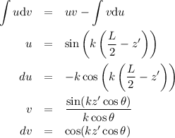 \begin{eqnarray*}
\int u \mathrm{d} v &=& u v - \int v \mathrm{d} u \\
u &=& \sin \left( k \left( \frac{L}{2} - z' \right) \right) \\
du &=& -k \cos \left( k \left( \frac{L}{2} - z' \right) \right) \\
v &=& \frac{\sin(kz' \cos \theta)}{k \cos \theta} \\
dv &=& \cos(kz' \cos \theta)
\end{eqnarray*}